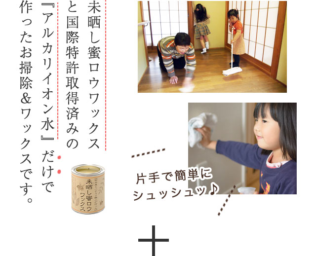 未晒し蜜ロウワックスと国際特許取得済みの『アルカリイオン水』だけで作ったお掃除&ワックスです。