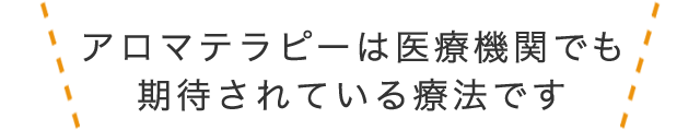 アロマテラピーは医療機関でも期待されている療法です