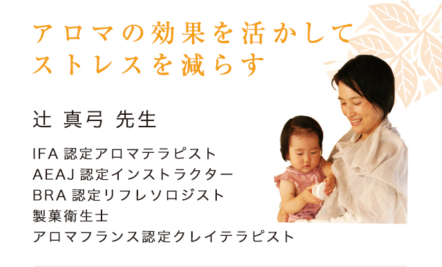 「アロマの効果を活かしてストレスを減らす」辻 真弓 先生(IFA認定アロマテラピスト/AEAJ認定インストラクター/BRA認定リフレソロジスト/製菓衛生士/アロマフランス認定クレイテラピスト)
